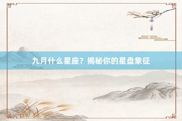 九月什么星座？揭秘你的星盘象征