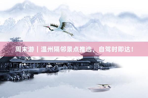 周末游｜温州隔邻景点推选，自驾时即达！