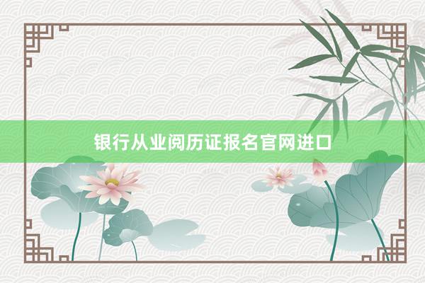 银行从业阅历证报名官网进口